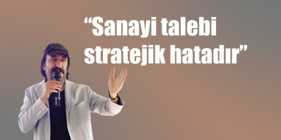 “Sanayi talebi stratejik hatadır”