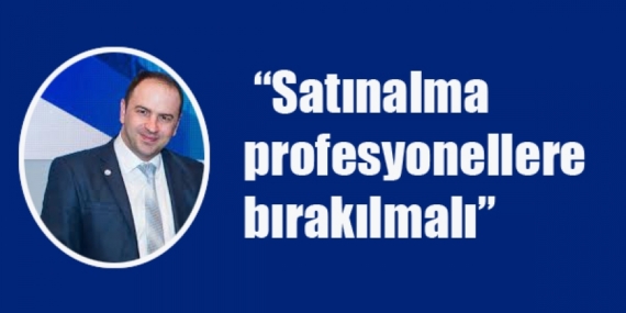 Satınalma profesyonellere bırakılmalı